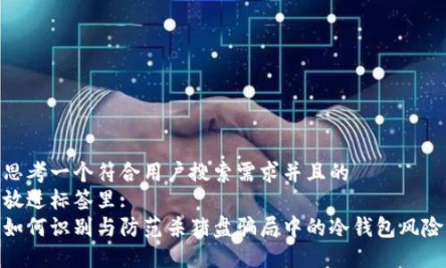 思考一个符合用户搜索需求并且的   
放进标签里:   
如何识别与防范杀猪盘骗局中的冷钱包风险