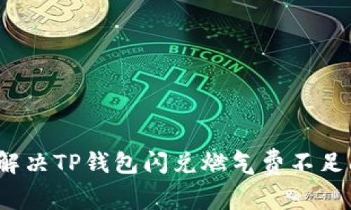 如何解决TP钱包闪兑燃气费不足问题？