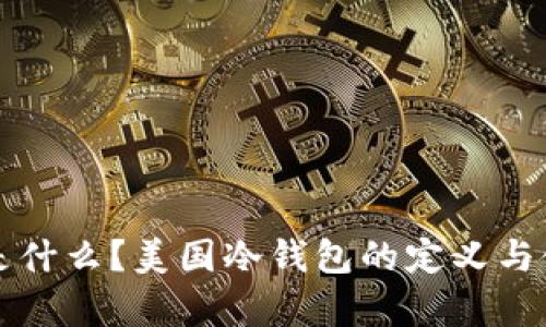 冷钱包是什么？美国冷钱包的定义与使用分析