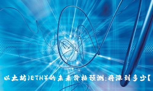 以太坊（ETH）的未来价格预测：将涨到多少？