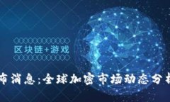 币圈最新发布消息：全球